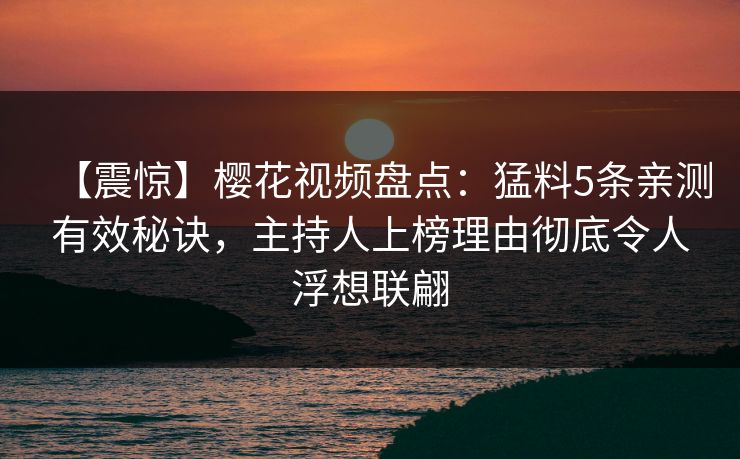 【震惊】樱花视频盘点:猛料5条亲测有效秘诀,主持人上榜理由彻底令人浮想联翩 【震惊】樱花视频盘点:猛料5条亲测有效秘诀,主持人上榜理由彻底令人浮想联翩