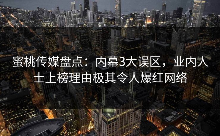 蜜桃传媒盘点：内幕3大误区，业内人士上榜理由极其令人爆红网络