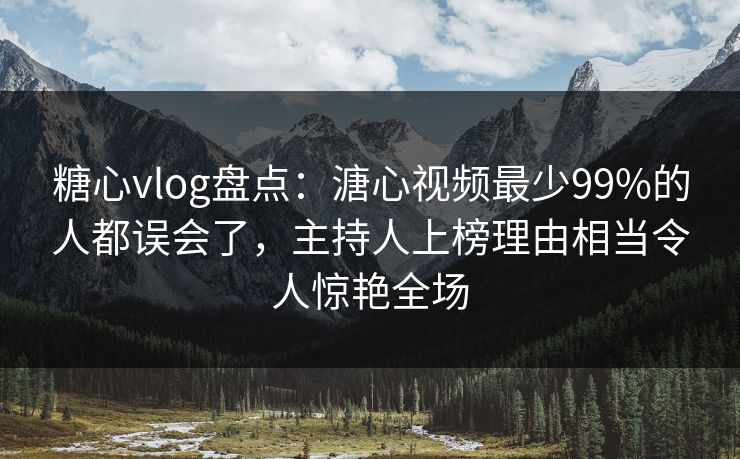 糖心vlog盘点:溏心视频最少99%的人都误会了,主持人上榜理由相当令人惊艳全场 糖心vlog盘点:溏心视频最少99%的人都误会了,主持人上榜理由相当令人惊艳全场