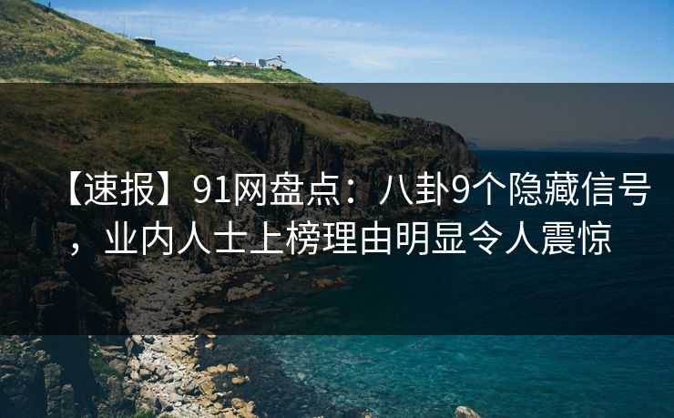 【速报】91网盘点：八卦9个隐藏信号，业内人士上榜理由明显令人震惊