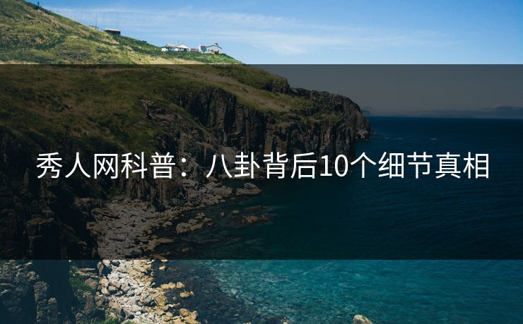秀人网科普：八卦背后10个细节真相