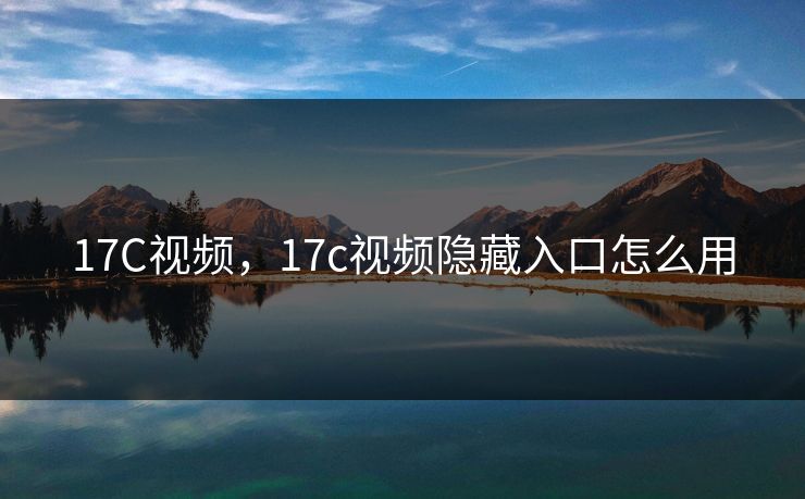 17C视频,17c视频隐藏入口怎么用 17C视频,17c视频隐藏入口怎么用