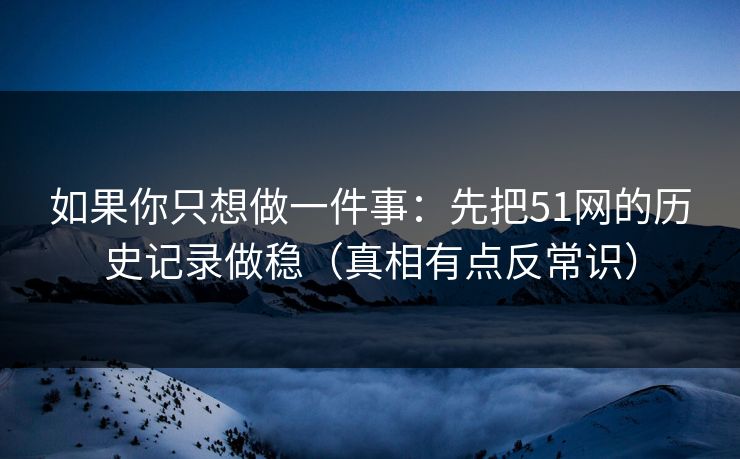 如果你只想做一件事：先把51网的历史记录做稳（真相有点反常识）