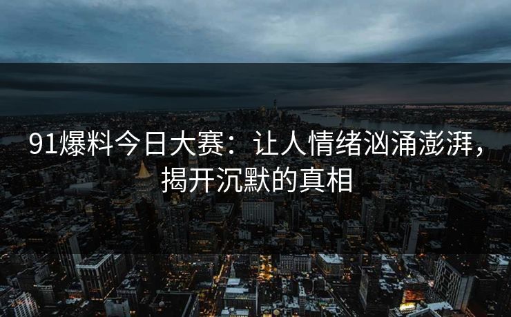 91爆料今日大赛：让人情绪汹涌澎湃，揭开沉默的真相